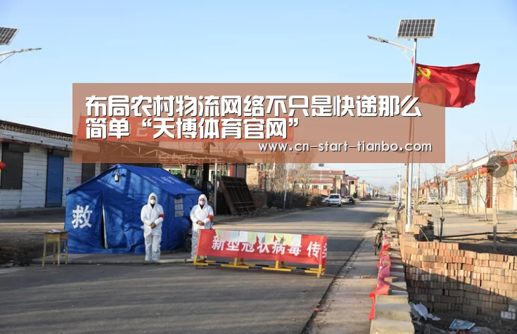布局农村物流网络不只是快递那么简单“天博体育官网”(图2) 天博体育官网登录入口