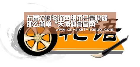布局农村物流网络不只是快递那么简单“天博体育官网”(图4) 天博体育官网登录入口