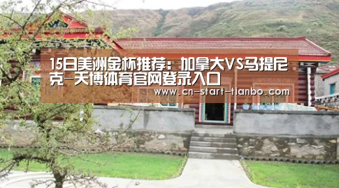 15日美洲金杯推荐:加拿大VS马提尼克-天博体育官网登录入口(图3) 天博体育官网登录入口