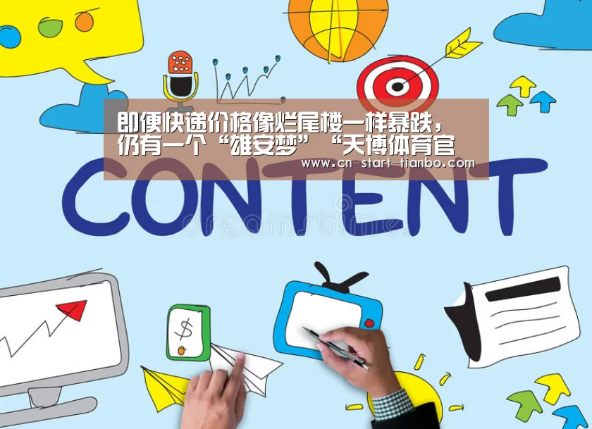即便快递价格像烂尾楼一样暴跌,仍有一个“雄安梦”“天博体育官网登录入口”(图3) 天博体育官网